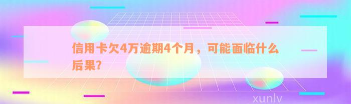 信用卡欠4万逾期4个月，可能面临什么后果？