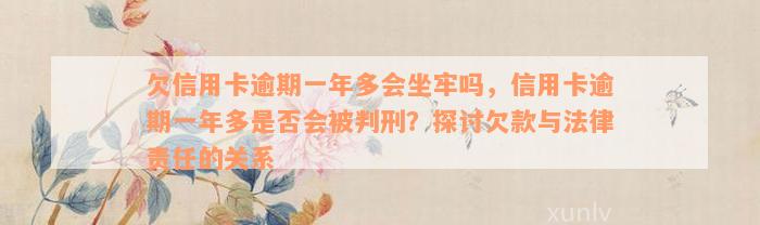 欠信用卡逾期一年多会坐牢吗，信用卡逾期一年多是否会被判刑？探讨欠款与法律责任的关系