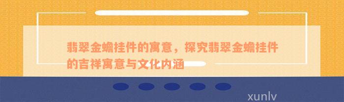 翡翠金蟾挂件的寓意，探究翡翠金蟾挂件的吉祥寓意与文化内涵