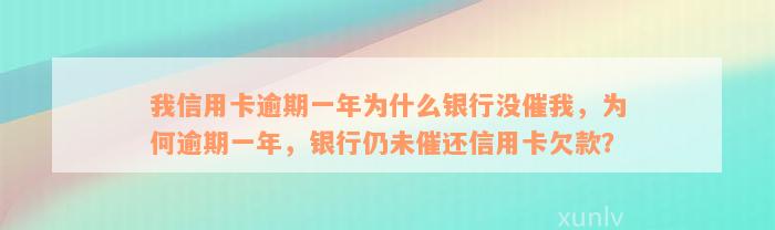 我信用卡逾期一年为什么银行没催我，为何逾期一年，银行仍未催还信用卡欠款？