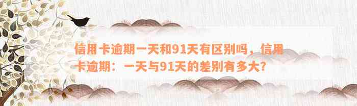 信用卡逾期一天和91天有区别吗，信用卡逾期：一天与91天的差别有多大？