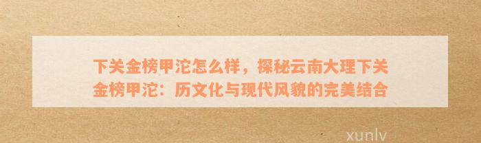 下关金榜甲沱怎么样，探秘云南大理下关金榜甲沱：历文化与现代风貌的完美结合