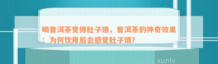 喝普洱茶觉得肚子饿，普洱茶的神奇效果：为何饮用后会感觉肚子饿？