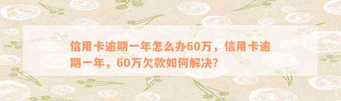 信用卡逾期一年怎么办60万，信用卡逾期一年，60万欠款如何解决？