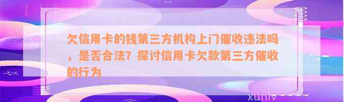 欠信用卡的钱第三方机构上门催收违法吗，是否合法？探讨信用卡欠款第三方催收的行为