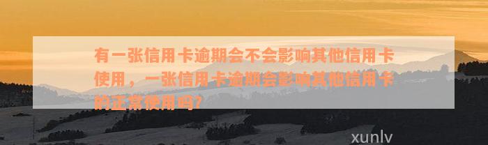 有一张信用卡逾期会不会影响其他信用卡使用，一张信用卡逾期会影响其他信用卡的正常使用吗？