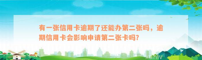 有一张信用卡逾期了还能办第二张吗，逾期信用卡会影响申请第二张卡吗？