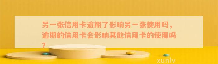 另一张信用卡逾期了影响另一张使用吗，逾期的信用卡会影响其他信用卡的使用吗？