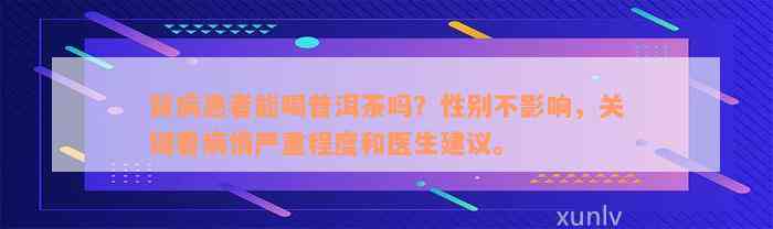 肾病患者能喝普洱茶吗？性别不影响，关键看病情严重程度和医生建议。