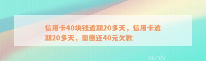 信用卡40块钱逾期20多天，信用卡逾期20多天，需偿还40元欠款