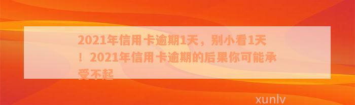 2021年信用卡逾期1天，别小看1天！2021年信用卡逾期的后果你可能承受不起