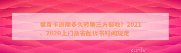 信用卡逾期多久转第三方催收？2021、2020上门及寄起诉书时间规定