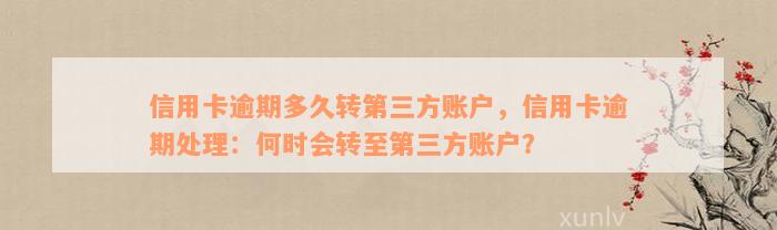 信用卡逾期多久转第三方账户，信用卡逾期处理：何时会转至第三方账户？