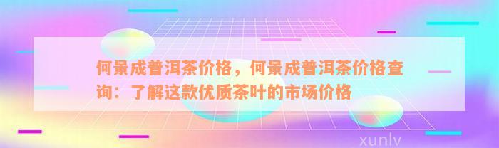 何景成普洱茶价格，何景成普洱茶价格查询：了解这款优质茶叶的市场价格