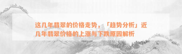 这几年翡翠的价格走势，「趋势分析」近几年翡翠价格的上涨与下跌原因解析