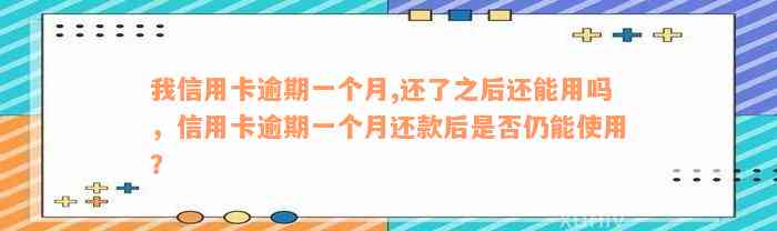 我信用卡逾期一个月,还了之后还能用吗，信用卡逾期一个月还款后是否仍能使用？