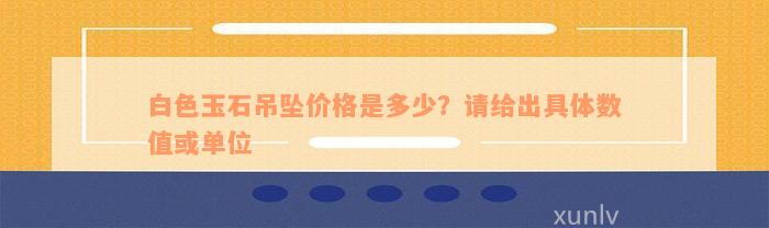 白色玉石吊坠价格是多少？请给出具体数值或单位