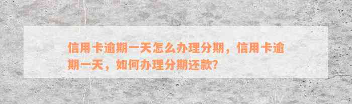 信用卡逾期一天怎么办理分期，信用卡逾期一天，如何办理分期还款？