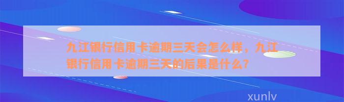 九江银行信用卡逾期三天会怎么样，九江银行信用卡逾期三天的后果是什么？