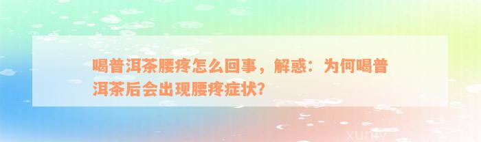 喝普洱茶腰疼怎么回事，解惑：为何喝普洱茶后会出现腰疼症状？