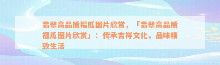 翡翠高品质福瓜图片欣赏，「翡翠高品质福瓜图片欣赏」：传承吉祥文化，品味精致生活