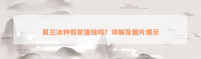 莫兰冰种翡翠值钱吗？详解及图片展示