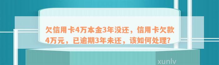 欠信用卡4万本金3年没还，信用卡欠款4万元，已逾期3年未还，该如何处理？