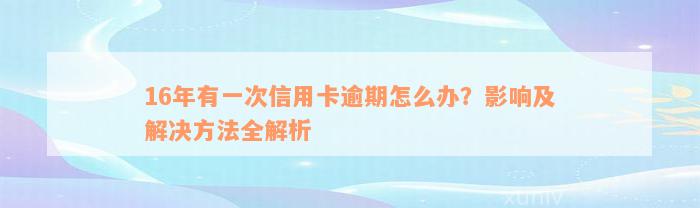 16年有一次信用卡逾期怎么办？影响及解决方法全解析