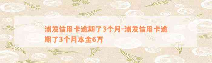 浦发信用卡逾期了3个月-浦发信用卡逾期了3个月本金6万