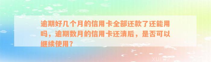 逾期好几个月的信用卡全部还款了还能用吗，逾期数月的信用卡还清后，是否可以继续使用？