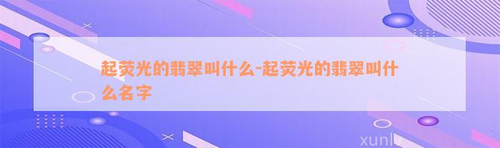 起荧光的翡翠叫什么-起荧光的翡翠叫什么名字