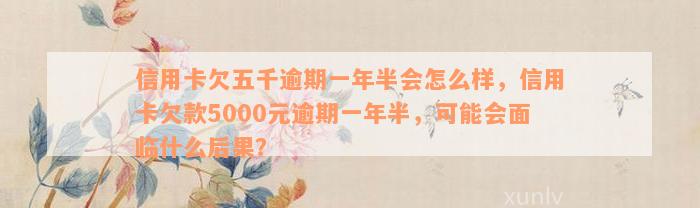 信用卡欠五千逾期一年半会怎么样，信用卡欠款5000元逾期一年半，可能会面临什么后果？