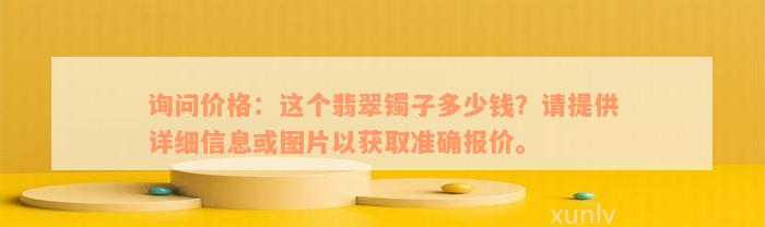 询问价格：这个翡翠镯子多少钱？请提供详细信息或图片以获取准确报价。