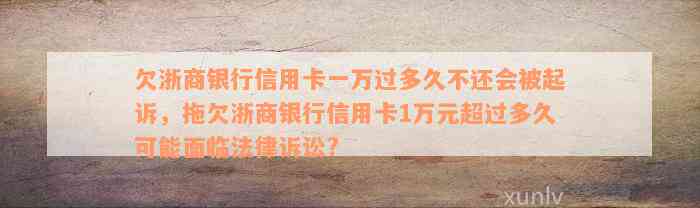 欠浙商银行信用卡一万过多久不还会被起诉，拖欠浙商银行信用卡1万元超过多久可能面临法律诉讼?