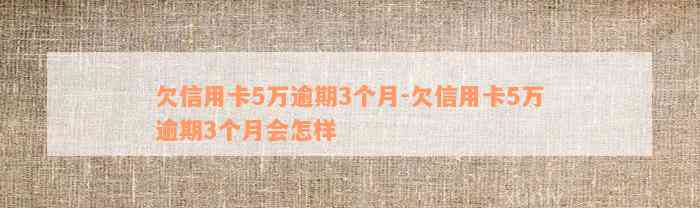 欠信用卡5万逾期3个月-欠信用卡5万逾期3个月会怎样