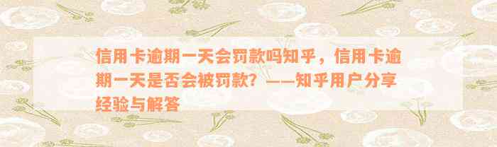 信用卡逾期一天会罚款吗知乎，信用卡逾期一天是否会被罚款？——知乎用户分享经验与解答