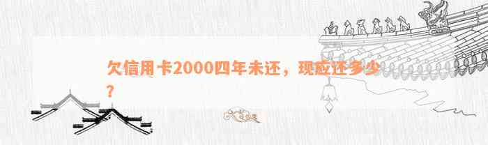 欠信用卡2000四年未还，现应还多少？