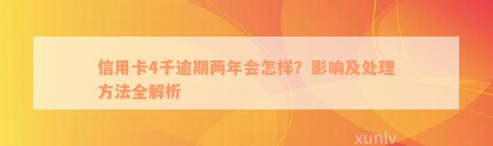 信用卡4千逾期两年会怎样？影响及处理方法全解析