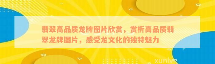 翡翠高品质龙牌图片欣赏，赏析高品质翡翠龙牌图片，感受龙文化的独特魅力