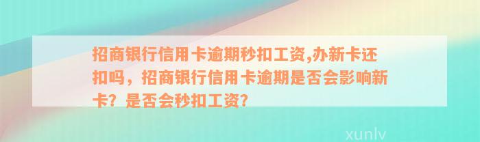 招商银行信用卡逾期秒扣工资,办新卡还扣吗，招商银行信用卡逾期是否会影响新卡？是否会秒扣工资？