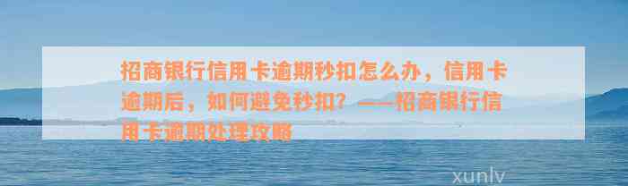 招商银行信用卡逾期秒扣怎么办，信用卡逾期后，如何避免秒扣？——招商银行信用卡逾期处理攻略