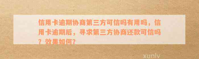 信用卡逾期协商第三方可信吗有用吗，信用卡逾期后，寻求第三方协商还款可信吗？效果如何？