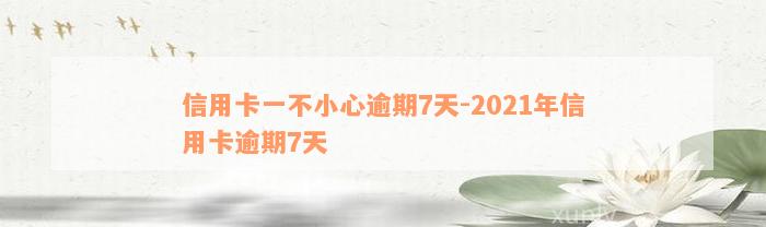 信用卡一不小心逾期7天-2021年信用卡逾期7天