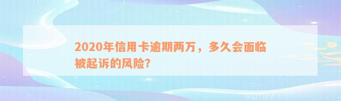 2020年信用卡逾期两万，多久会面临被起诉的风险？