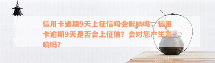 信用卡逾期9天上征信吗会影响吗，信用卡逾期9天是否会上征信？会对您产生影响吗？