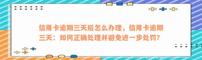 信用卡逾期三天后怎么办理，信用卡逾期三天：如何正确处理并避免进一步处罚？