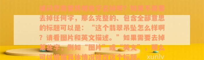 请问您需要将哪些字去掉呢？如果不需要去掉任何字，那么完整的、包含全部意思的标题可以是：“这个翡翠吊坠怎么样啊？请看图片和英文描述。”如果需要去掉某些字，例如“图片”或“英文”，那么可以根据具体情况修改这个标题。