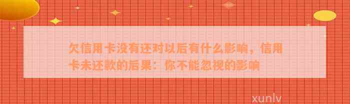 欠信用卡没有还对以后有什么影响，信用卡未还款的后果：你不能忽视的影响