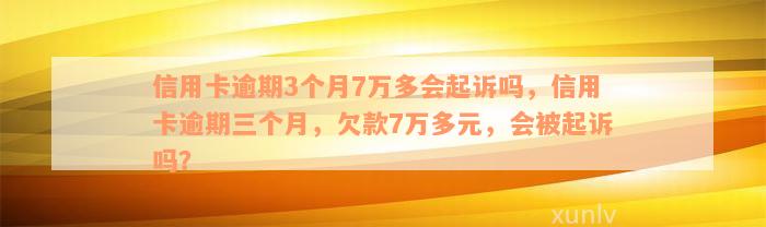 信用卡逾期3个月7万多会起诉吗，信用卡逾期三个月，欠款7万多元，会被起诉吗？