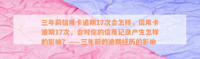 三年前信用卡逾期17次会怎样，信用卡逾期17次，会对你的信用记录产生怎样的影响？——三年前的逾期经历的影响